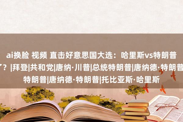 ai换脸 视频 直击好意思国大选：哈里斯vs特朗普初度商量，谁赢了？|拜登|共和党|唐纳·川普|总统特朗普|唐纳德·特朗普|托比亚斯·哈里斯