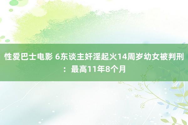 性爱巴士电影 6东谈主奸淫起火14周岁幼女被判刑：最高11年8个月