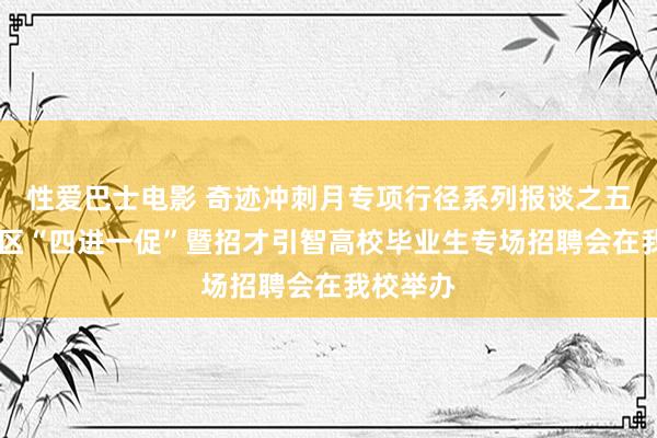 性爱巴士电影 奇迹冲刺月专项行径系列报谈之五： 瑶海区“四进一促”暨招才引智高校毕业生专场招聘会在我校举办