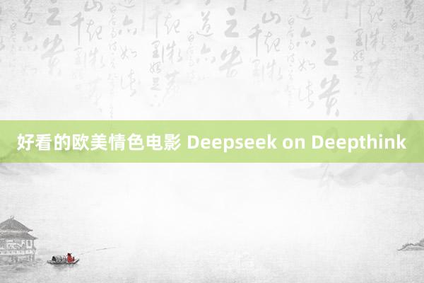 好看的欧美情色电影 Deepseek on Deepthink